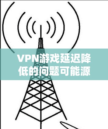 VPN游戏延迟降低的问题可能源于多个原因,包括网络不稳定、游戏本身的问题、VPN连接的问题或者软件问题。以下是一些可能的解决方案