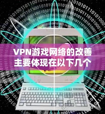 VPN游戏网络的改善主要体现在以下几个方面