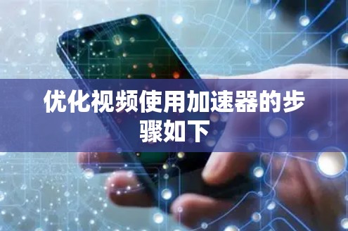 优化视频使用加速器的步骤如下