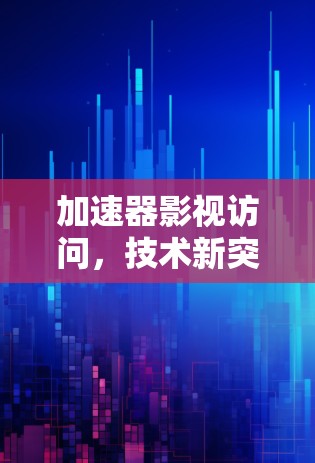 加速器影视访问，技术新突破