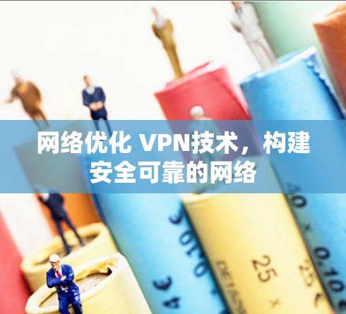 网络优化 VPN技术，构建安全可靠的网络