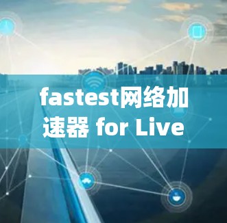 fastest网络加速器 for Live Streaming