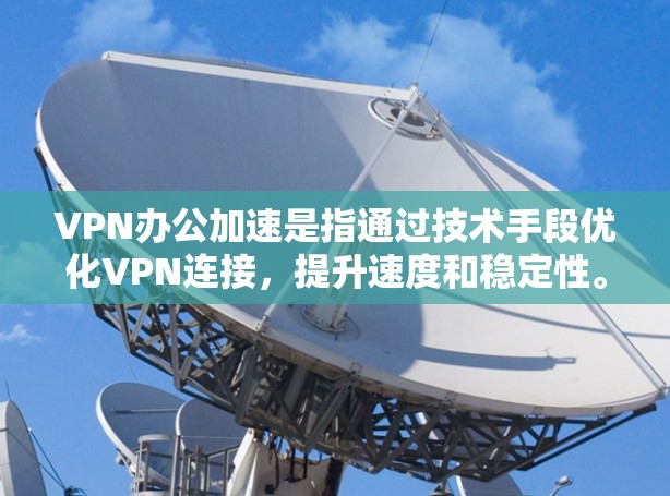 VPN办公加速是指通过技术手段优化VPN连接，提升速度和稳定性。以下是几种常见的VPN办公加速方法