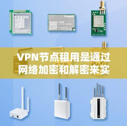 VPN节点租用是通过网络加密和解密来实现用户在线活动的便捷和安全的手段。以下是一个详细的步骤指南，帮助您顺利进行VPN节点租用