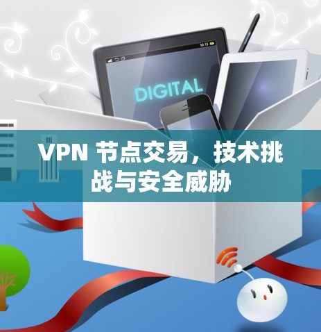 VPN 节点交易,技术挑战与安全威胁