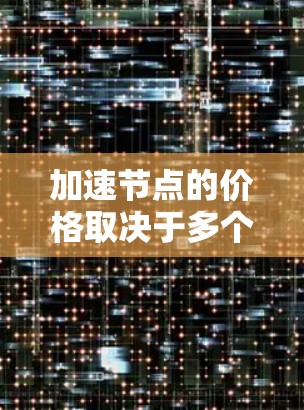 加速节点的价格取决于多个因素,包括项目运营成本、网络资源、用户活跃度、市场趋势以及用户需求等。以下是一些关键点,帮助您更好地理解加速节点的价格