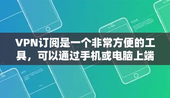 VPN订阅是一个非常方便的工具，可以通过手机或电脑上端端访问网络服务。如果您的网络支持VPN订阅，您可以通过以下方式进行订阅