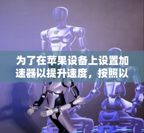 为了在苹果设备上设置加速器以提升速度，按照以下步骤操作