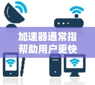 加速器通常指帮助用户更快访问网站、应用或工具的工具。苹果作为操作系统，自然也会提供相关的加速器功能