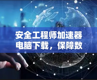安全工程师加速器电脑下载,保障数据安全,提升下载效率