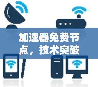 加速器免费节点,技术突破与用户优化