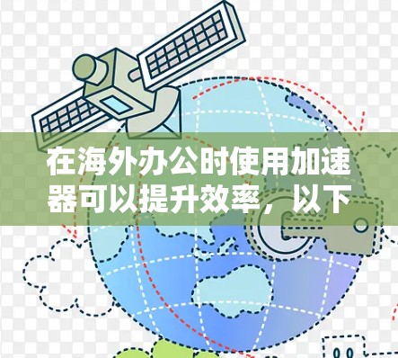 在海外办公时使用加速器可以提升效率,以下是一个详细的步骤指南