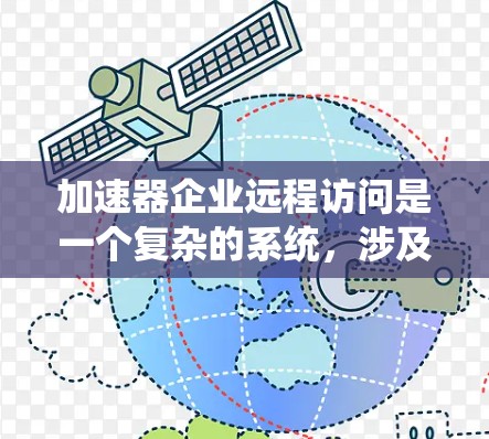 加速器企业远程访问是一个复杂的系统,涉及多个环节,从网络配置、数据管理到加速器的技术支持,都需要 careful 的设计和管理。以下是对该问题的分步总结和解决方案
