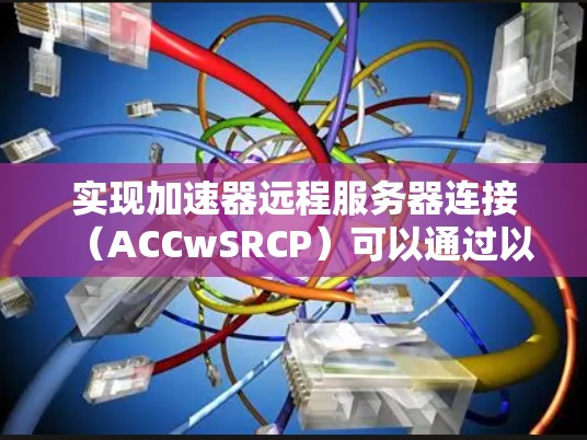 实现加速器远程服务器连接（ACCwSRCP）可以通过以下步骤进行