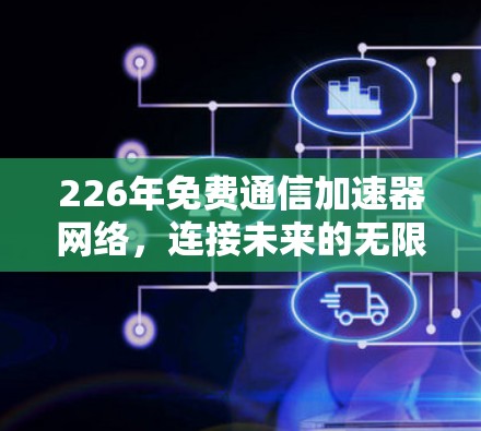 226年免费通信加速器网络，连接未来的无限可能