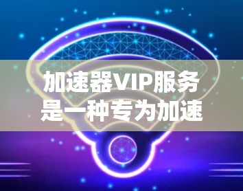 加速器VIP服务是一种专为加速计算机或移动设备而设计的高级功能,旨在提升用户的工作和生活效率。VIP服务通常包括以下功能和设置 加速器VIP服务是一种专为加速计算机或移动设备而设计的高级功能,旨在提升用户的工作和生活效率。VIP服务通常包括以下功能和设置