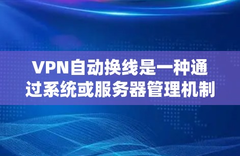 VPN自动换线是一种通过系统或服务器管理机制实现服务器间的自动连接和切换功能,通常与VPN协议的协议列表相关。以下是关于这一主题的详细信息
