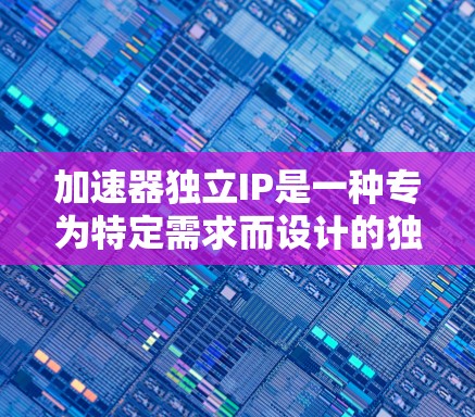 加速器独立IP是一种专为特定需求而设计的独立加速器,它无需依赖第三方加速器,而是针对特定游戏或需求进行优化和预处理,从而提供更稳定和高效的加速服务。以下是关于加速器独立IP的详细分析