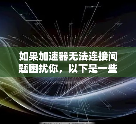 如果加速器无法连接问题困扰你,以下是一些可能的解决方案