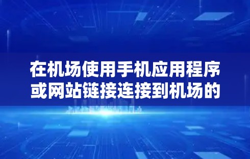 在机场使用手机应用程序或网站链接连接到机场的其他设施,例如自助照相、电子钱包、行李检查等,是提升机场便利度的一种有效方式。以下是一些常见的机场功能和如何操作