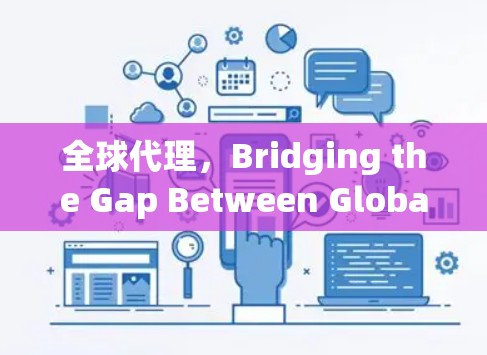 全球代理，Bridging the Gap Between Global Networks and Local Businesses