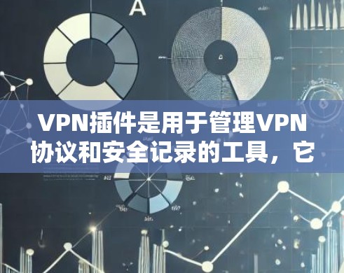 VPN插件是用于管理VPN协议和安全记录的工具,它们可以帮助你设置、查看和管理VPN的安全记录,以及监控网络流量。以下是一些常见的VPN插件和它们的功能,供你参考