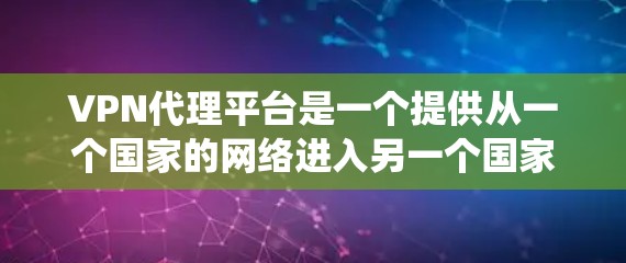 VPN代理平台是一个提供从一个国家的网络进入另一个国家的网络的系统,为用户提供了便捷的VPN连接方式。以下是关于VPN代理平台的详细解答