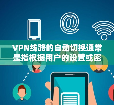 VPN线路的自动切换通常是指根据用户的设置或密码进行自动切换到不同的VPN服务。这种设置通常由VPN提供商或服务提供商自行管理。以下是关于自动切换的一些关键点和解决方法