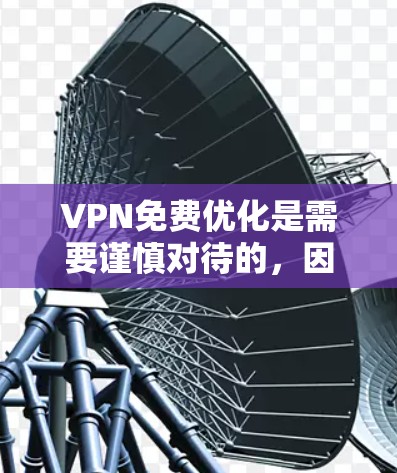 VPN免费优化是需要谨慎对待的,因为VPN作为网络服务,本身并不提供免费的网络流量。如果你想要在不花钱的情况下使用VPN,通常可以选择一些免费的VPN软件或平台,但需要注意以下几点