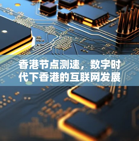 香港节点测速,数字时代下香港的互联网发展现状