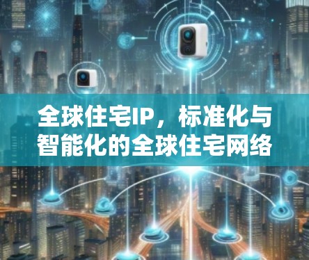 全球住宅IP，标准化与智能化的全球住宅网络解决方案