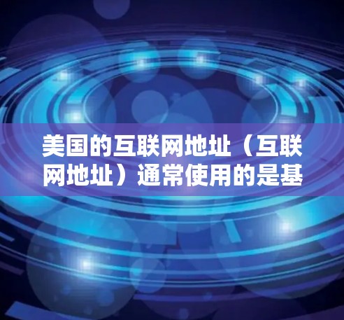 美国的互联网地址(互联网地址)通常使用的是基于IP地址的格式,例如192.168.1.1这样的组合。如果您指的是美国的特定IP地址范围,可以提供具体的范围信息,我可以帮助您将其转换为更易理解的形式